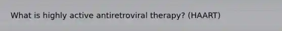 What is highly active antiretroviral therapy? (HAART)
