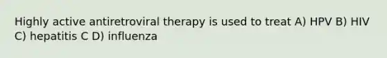 Highly active antiretroviral therapy is used to treat A) HPV B) HIV C) hepatitis C D) influenza