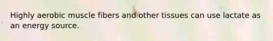 Highly aerobic muscle fibers and other tissues can use lactate as an energy source.