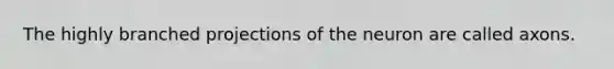 The highly branched projections of the neuron are called axons.