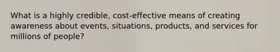 What is a highly credible, cost-effective means of creating awareness about events, situations, products, and services for millions of people?