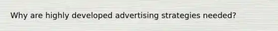 Why are highly developed advertising strategies needed?