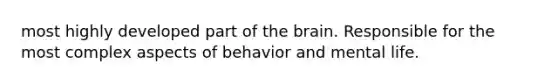 most highly developed part of the brain. Responsible for the most complex aspects of behavior and mental life.