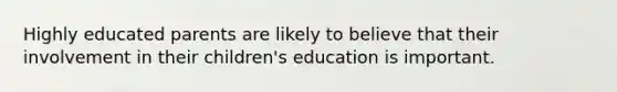 Highly educated parents are likely to believe that their involvement in their children's education is important.