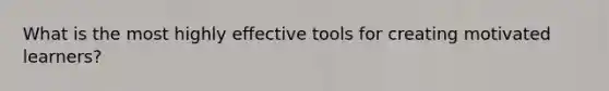 What is the most highly effective tools for creating motivated learners?