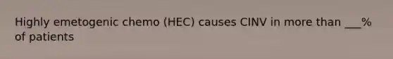 Highly emetogenic chemo (HEC) causes CINV in more than ___% of patients