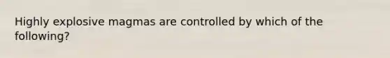 Highly explosive magmas are controlled by which of the following?