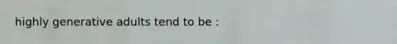 highly generative adults tend to be :