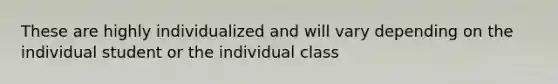 These are highly individualized and will vary depending on the individual student or the individual class