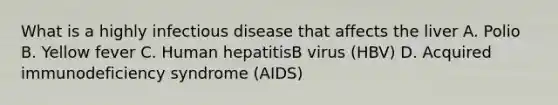 What is a highly infectious disease that affects the liver A. Polio B. Yellow fever C. Human hepatitisB virus (HBV) D. Acquired immunodeficiency syndrome (AIDS)