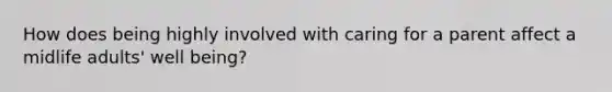 How does being highly involved with caring for a parent affect a midlife adults' well being?