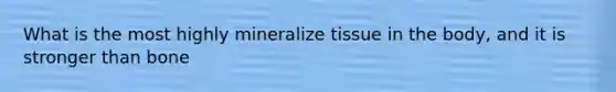 What is the most highly mineralize tissue in the body, and it is stronger than bone