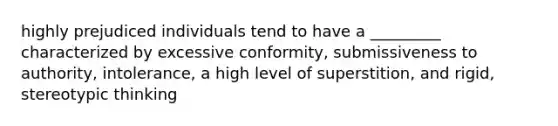 highly prejudiced individuals tend to have a _________ characterized by excessive conformity, submissiveness to authority, intolerance, a high level of superstition, and rigid, stereotypic thinking