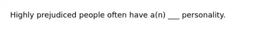 Highly prejudiced people often have a(n) ___ personality.