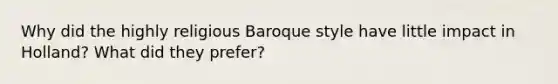 Why did the highly religious Baroque style have little impact in Holland? What did they prefer?