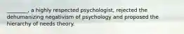 ________, a highly respected psychologist, rejected the dehumanizing negativism of psychology and proposed the hierarchy of needs theory.