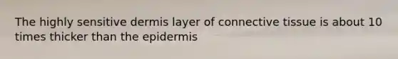 The highly sensitive dermis layer of <a href='https://www.questionai.com/knowledge/kYDr0DHyc8-connective-tissue' class='anchor-knowledge'>connective tissue</a> is about 10 times thicker than <a href='https://www.questionai.com/knowledge/kBFgQMpq6s-the-epidermis' class='anchor-knowledge'>the epidermis</a>