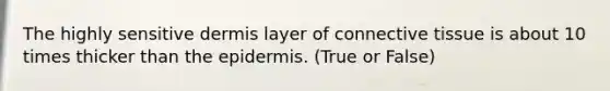 The highly sensitive dermis layer of connective tissue is about 10 times thicker than the epidermis. (True or False)