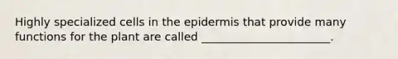 Highly specialized cells in the epidermis that provide many functions for the plant are called _______________________.