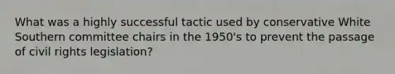 What was a highly successful tactic used by conservative White Southern committee chairs in the 1950's to prevent the passage of civil rights legislation?