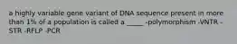 a highly variable gene variant of DNA sequence present in more than 1% of a population is called a _____ -polymorphism -VNTR -STR -RFLP -PCR