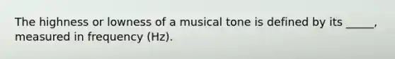 The highness or lowness of a musical tone is defined by its _____, measured in frequency (Hz).