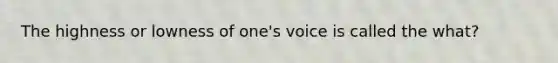 The highness or lowness of one's voice is called the what?