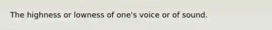 The highness or lowness of one's voice or of sound.