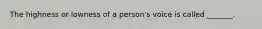 The highness or lowness of a person's voice is called _______.