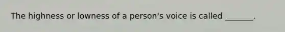 The highness or lowness of a person's voice is called _______.