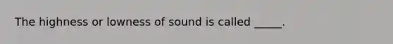 The highness or lowness of sound is called _____.