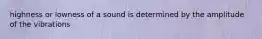 highness or lowness of a sound is determined by the amplitude of the vibrations