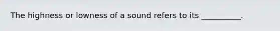 The highness or lowness of a sound refers to its __________.