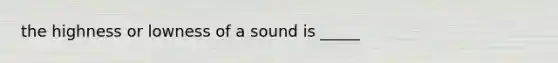 the highness or lowness of a sound is _____