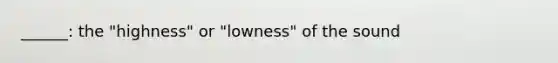 ______: the "highness" or "lowness" of the sound