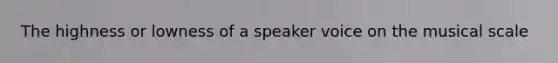 The highness or lowness of a speaker voice on the musical scale