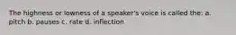 The highness or lowness of a speaker's voice is called the: a. pitch b. pauses c. rate d. inflection