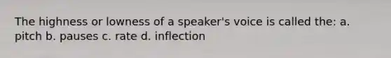 The highness or lowness of a speaker's voice is called the: a. pitch b. pauses c. rate d. inflection