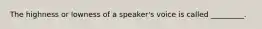 The highness or lowness of a speaker's voice is called _________.