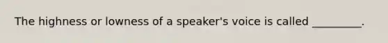 The highness or lowness of a speaker's voice is called _________.