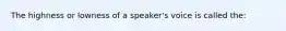 The highness or lowness of a speaker's voice is called the: