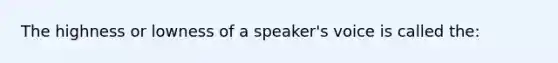 The highness or lowness of a speaker's voice is called the: