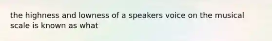 the highness and lowness of a speakers voice on the musical scale is known as what