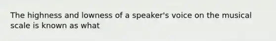 The highness and lowness of a speaker's voice on the musical scale is known as what