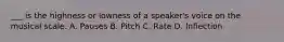 ___ is the highness or lowness of a speaker's voice on the musical scale. A. Pauses B. Pitch C. Rate D. Inflection