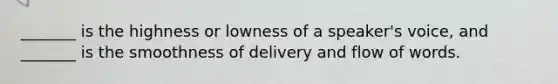 _______ is the highness or lowness of a speaker's voice, and _______ is the smoothness of delivery and flow of words.