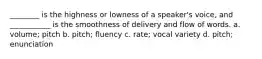 ________ is the highness or lowness of a speaker's voice, and ___________ is the smoothness of delivery and flow of words. a. volume; pitch b. pitch; fluency c. rate; vocal variety d. pitch; enunciation