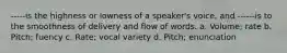 -----is the highness or lowness of a speaker's voice, and ------is to the smoothness of delivery and flow of words. a. Volume; rate b. Pitch; fuency c. Rate; vocal variety d. Pitch; enunciation