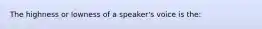 The highness or lowness of a speaker's voice is the: