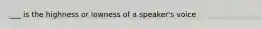 ___ is the highness or lowness of a speaker's voice